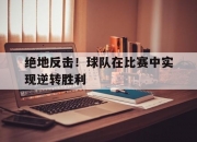 -绝地反击！球队在比赛中实现逆转胜利